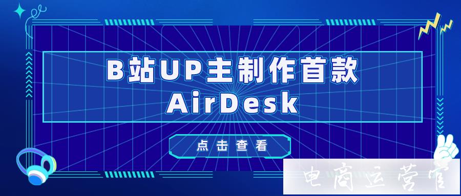 全程高能！B站[老師好我叫何同學(xué)]制作首款[AirDesk]